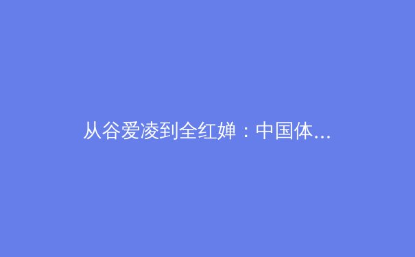 从谷爱凌到全红婵：中国体育新生代的破圈效应与社会价值重构